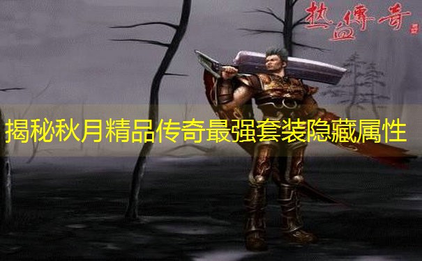 揭秘秋月精品传奇最强套装隐藏属性