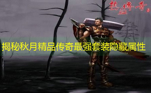 揭秘秋月精品传奇最强套装隐藏属性