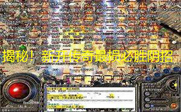 揭秘！新开传奇最损必胜阴招