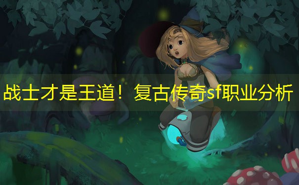 战士才是王道！复古传奇sf职业分析