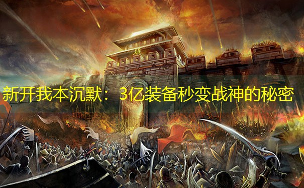 新开我本沉默：3亿装备秒变战神的秘密