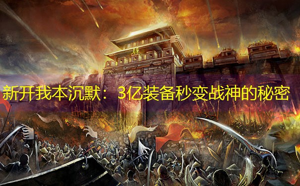 新开我本沉默：3亿装备秒变战神的秘密