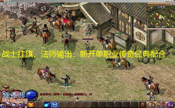 战士扛旗，法师输出：新开单职业传奇经典配合