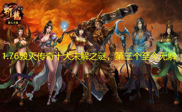 1.76毁灭传奇十大未解之谜，第三个至今无解