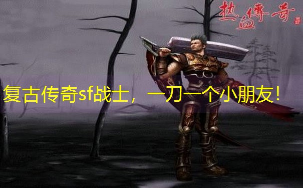 复古传奇sf战士，一刀一个小朋友！