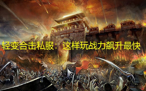轻变合击私服：这样玩战力飙升最快