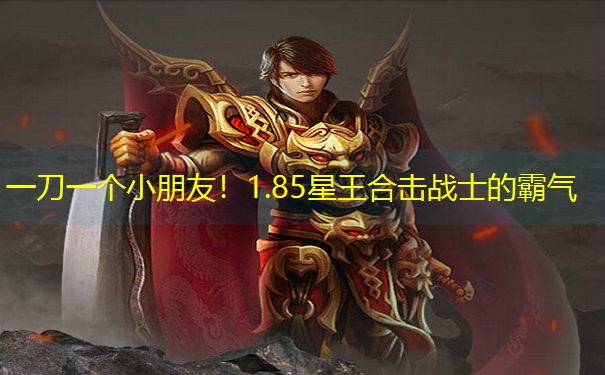 一刀一个小朋友！1.85星王合击战士的霸气