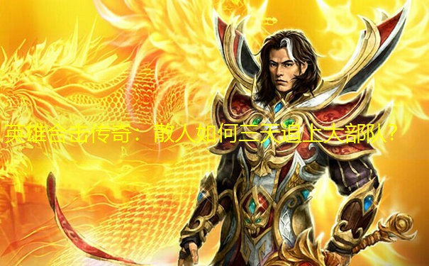 英雄合击传奇：散人如何三天追上大部队？