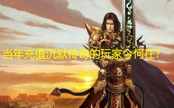 当年充值沉默传奇的玩家今何在？