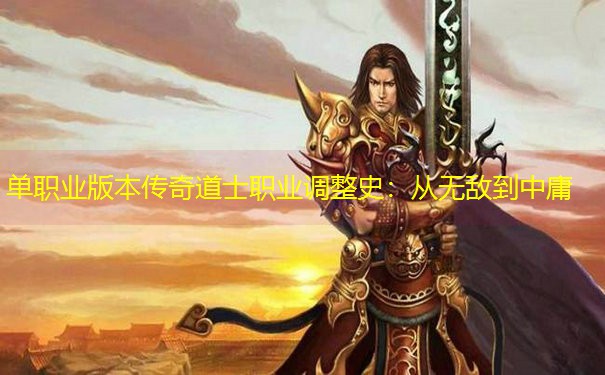 单职业版本传奇道士职业调整史：从无敌到中庸