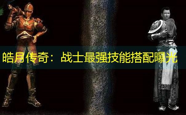 皓月传奇：战士最强技能搭配曝光