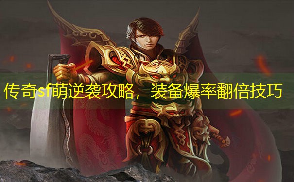 传奇sf萌逆袭攻略，装备爆率翻倍技巧