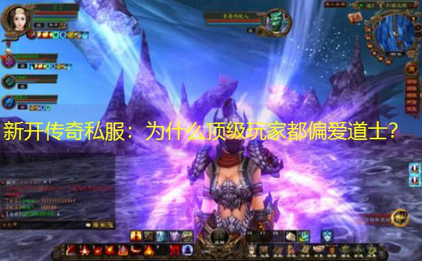 新开传奇私服：为什么顶级玩家都偏爱道士？