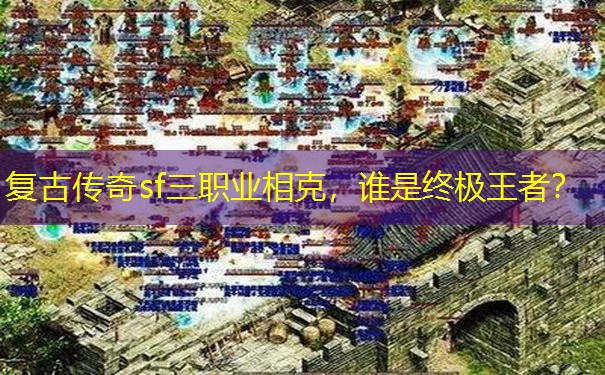复古传奇sf三职业相克，谁是终极王者？