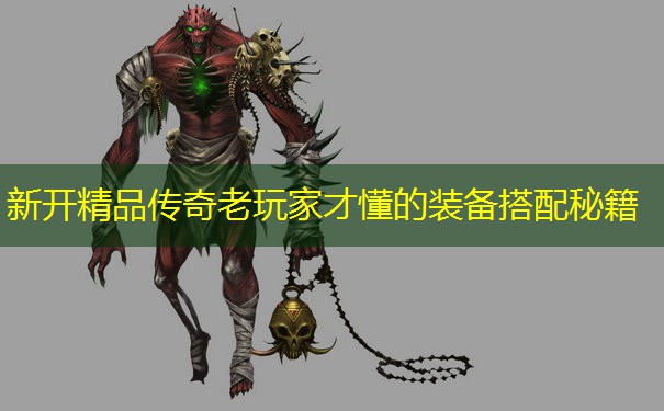 新开精品传奇老玩家才懂的装备搭配秘籍