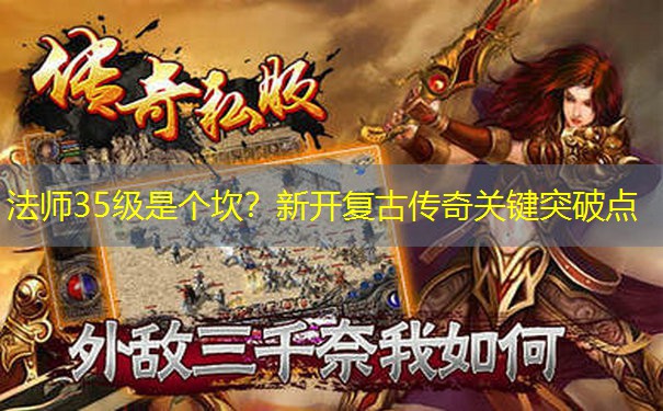 法师35级是个坎？新开复古传奇关键突破点