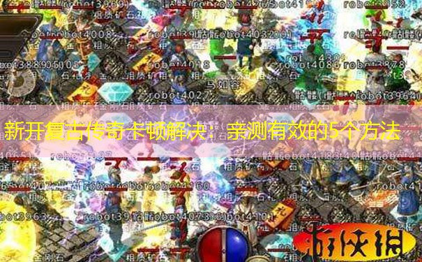 新开复古传奇卡顿解决：亲测有效的5个方法