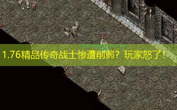 1.76精品传奇战士惨遭削弱？玩家怒了！