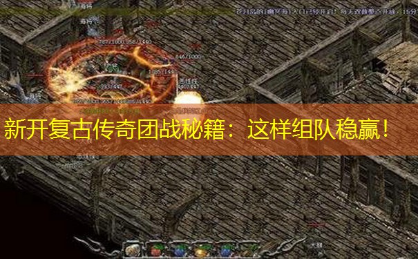 新开复古传奇团战秘籍：这样组队稳赢！