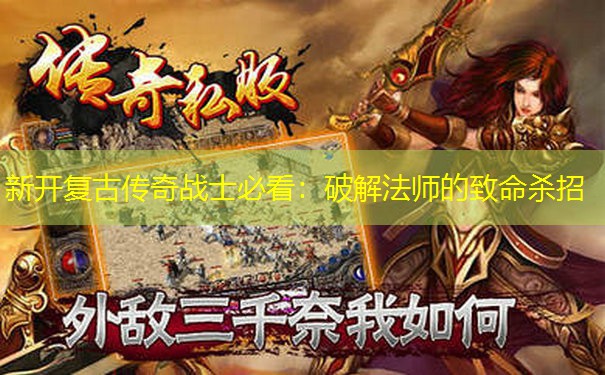 新开复古传奇战士必看：破解法师的致命杀招