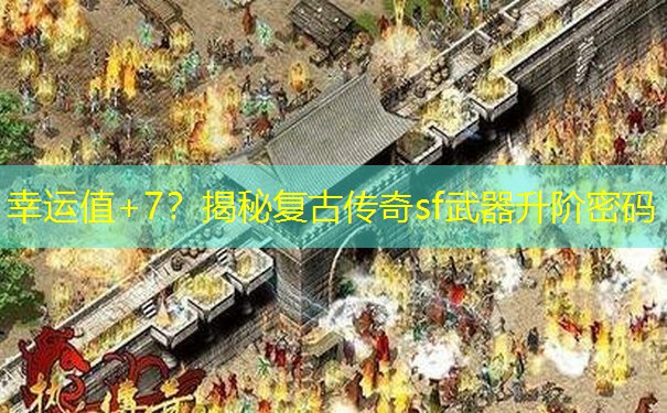 幸运值+7？揭秘复古传奇sf武器升阶密码