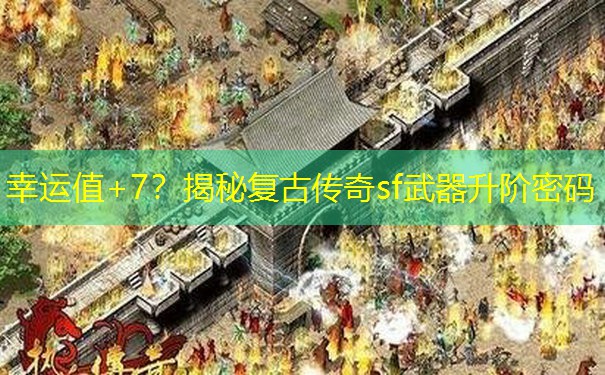 幸运值+7？揭秘复古传奇sf武器升阶密码