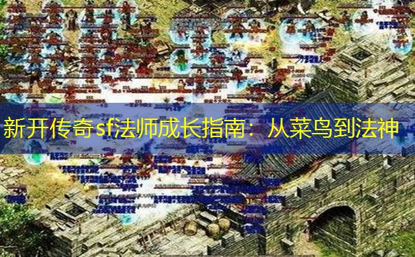 新开传奇sf法师成长指南：从菜鸟到法神