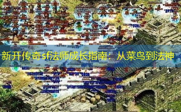 新开传奇sf法师成长指南：从菜鸟到法神